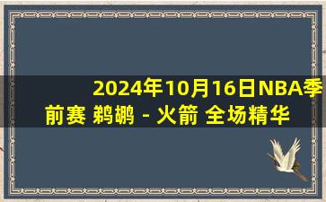 2024年10月16日NBA季前赛 鹈鹕 - 火箭 全场精华回放